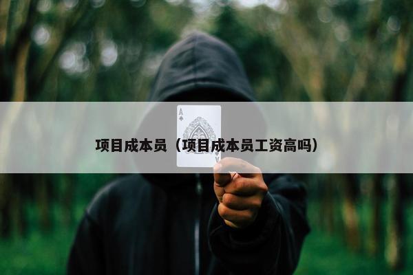 项目成本员（项目成本员工资高吗）