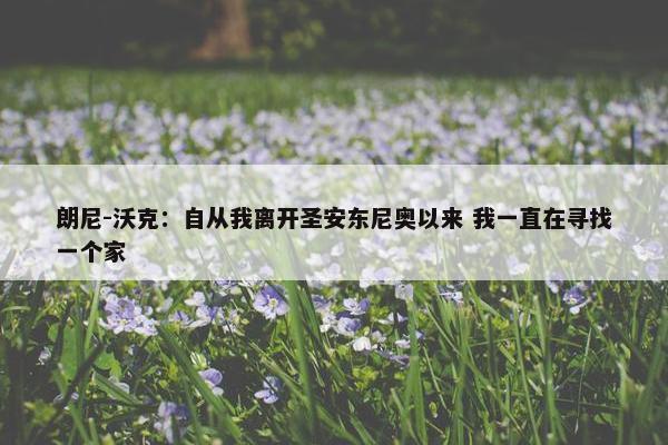 朗尼-沃克：自从我离开圣安东尼奥以来 我一直在寻找一个家