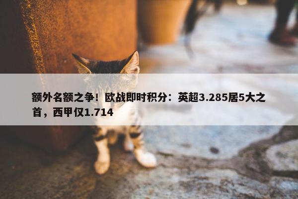 额外名额之争！欧战即时积分：英超3.285居5大之首，西甲仅1.714