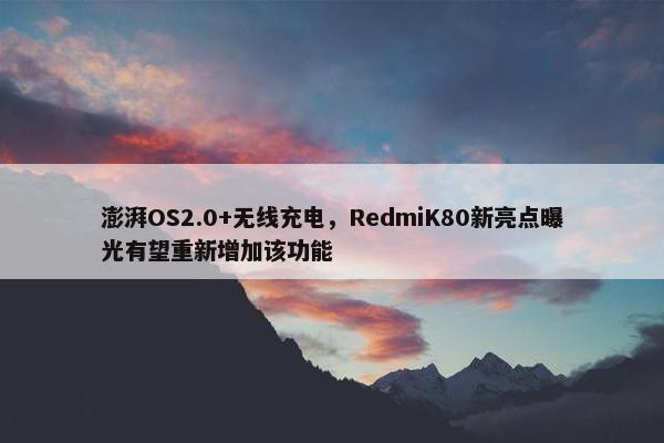 澎湃OS2.0+无线充电，RedmiK80新亮点曝光有望重新增加该功能