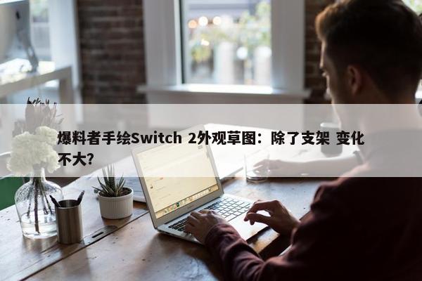 爆料者手绘Switch 2外观草图：除了支架 变化不大？