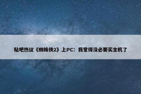 贴吧热议《蜘蛛侠2》上PC：我觉得没必要买主机了